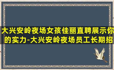 大兴安岭夜场女孩佳丽直聘展示你的实力-大兴安岭夜场员工长期招聘把握先机