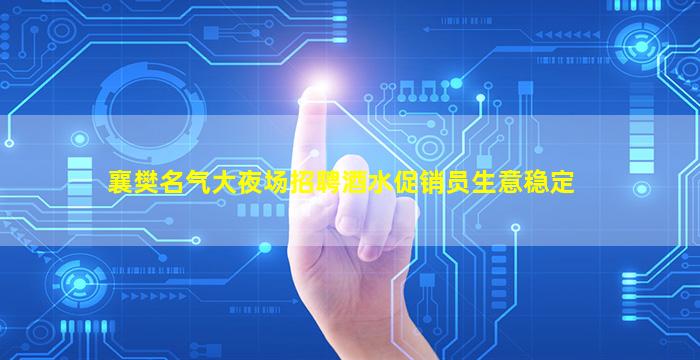 襄樊名气大夜场招聘酒水促销员生意稳定